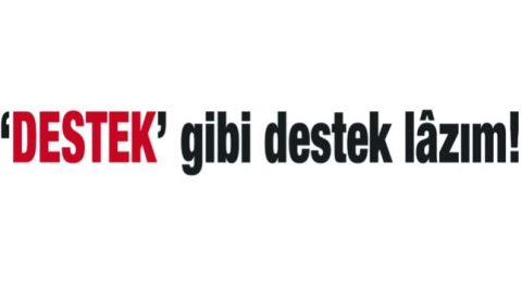 ‘DESTEK’ gibi destek lâzım!